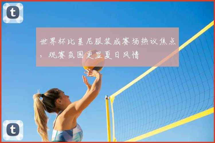 世界杯比基尼服装成赛场热议焦点,观赛氛围更显夏日风情