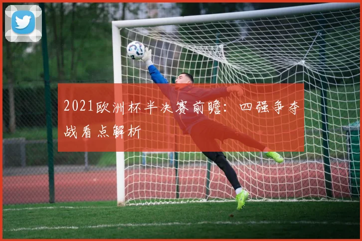 2021欧洲杯半决赛前瞻：四强争夺战看点解析