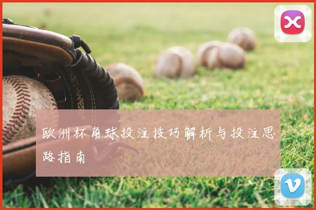 欧洲杯角球投注技巧解析与投注思路指南