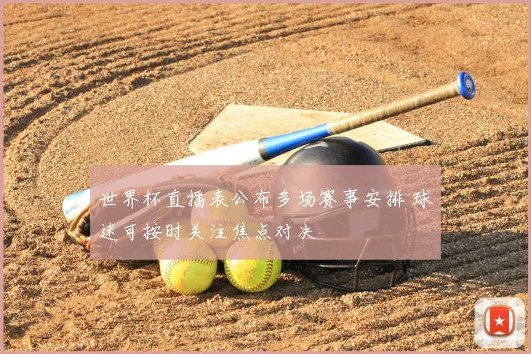 世界杯直播表公布多场赛事安排 球迷可按时关注焦点对决