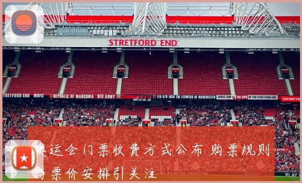 奥运会门票收费方式公布 购票规则与票价安排引关注