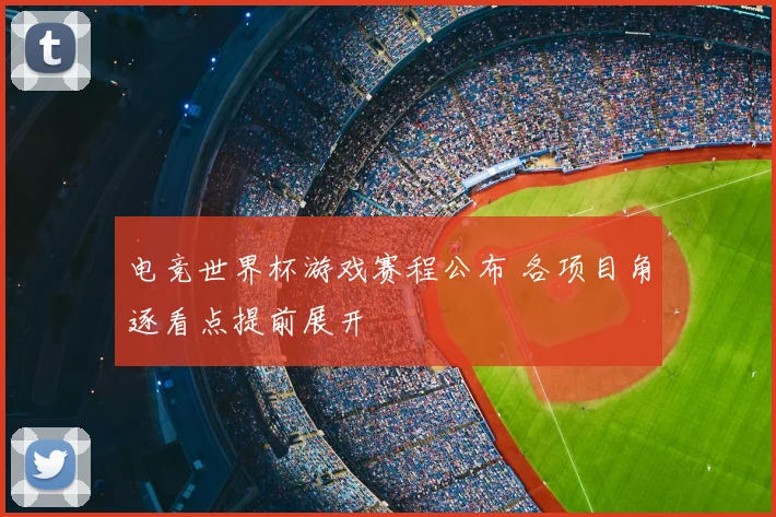 电竞世界杯游戏赛程公布 各项目角逐看点提前展开