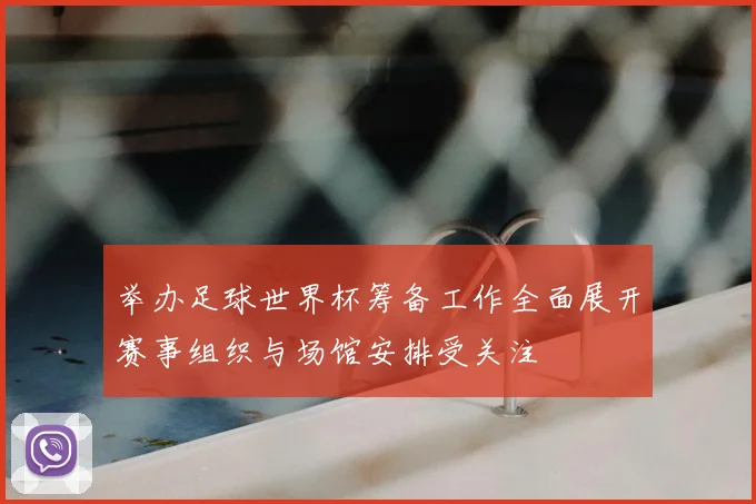 举办足球世界杯筹备工作全面展开赛事组织与场馆安排受关注