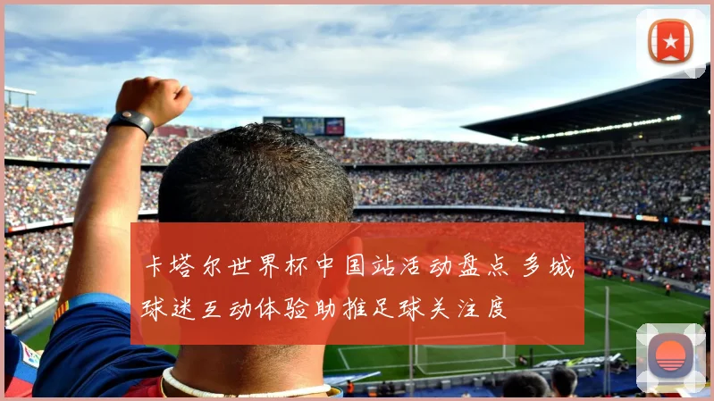 卡塔尔世界杯中国站活动盘点 多城球迷互动体验助推足球关注度