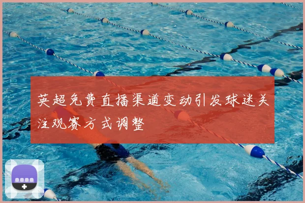 英超免费直播渠道变动引发球迷关注观赛方式调整