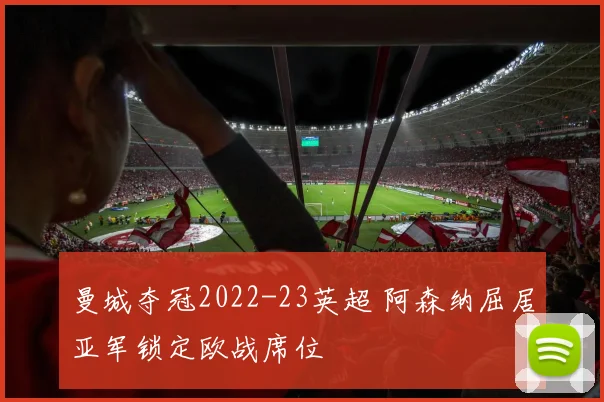 曼城夺冠2022-23英超 阿森纳屈居亚军锁定欧战席位