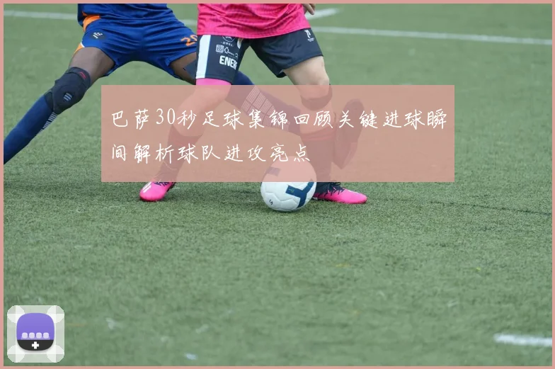 巴萨30秒足球集锦回顾关键进球瞬间解析球队进攻亮点