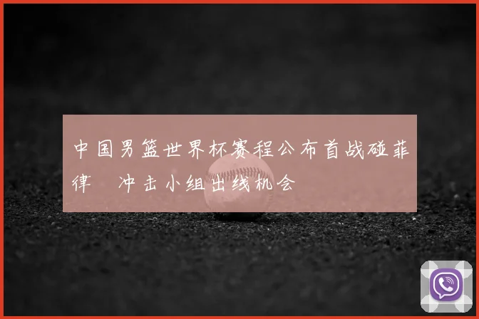 中国男篮世界杯赛程公布首战碰菲律賓冲击小组出线机会