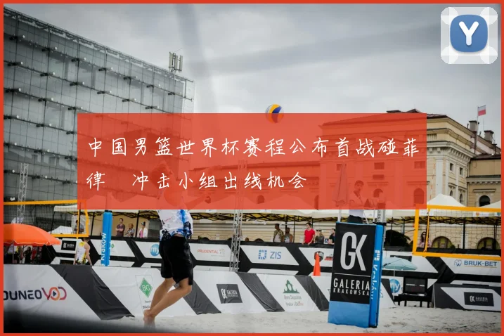 中国男篮世界杯赛程公布首战碰菲律賓冲击小组出线机会