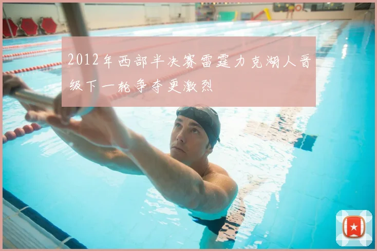 2012年西部半决赛雷霆力克湖人晋级下一轮争夺更激烈