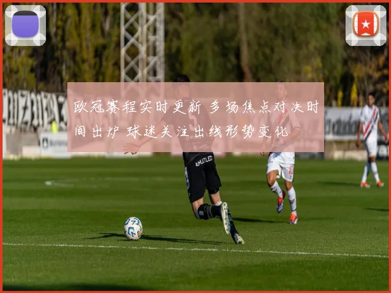 欧冠赛程实时更新 多场焦点对决时间出炉 球迷关注出线形势变化