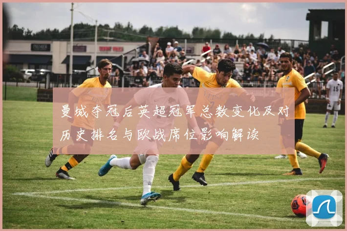 曼城夺冠后英超冠军总数变化及对历史排名与欧战席位影响解读