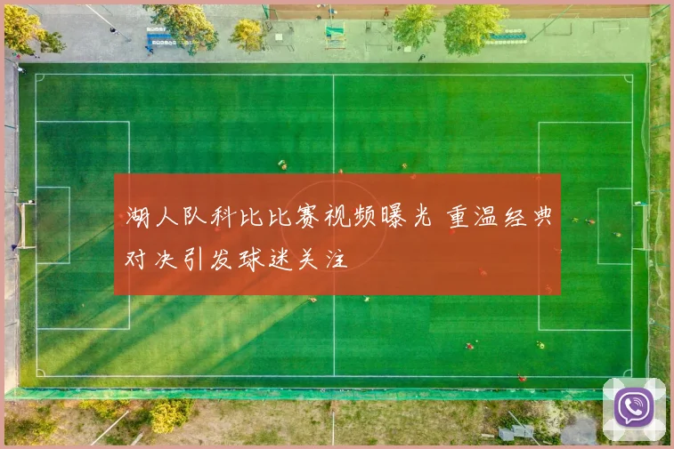 湖人队科比比赛视频曝光 重温经典对决引发球迷关注