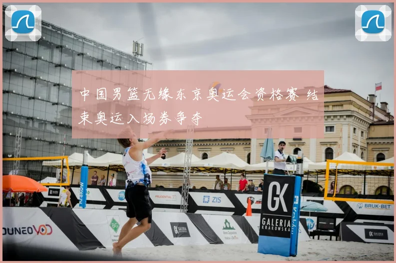 中国男篮无缘东京奥运会资格赛 结束奥运入场券争夺