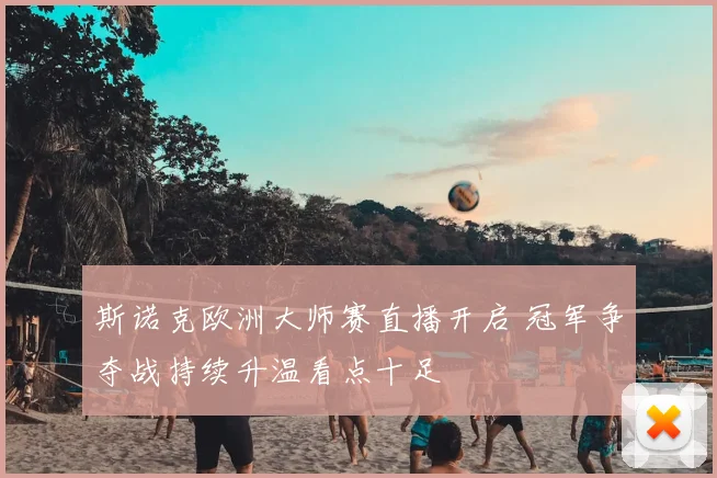 斯诺克欧洲大师赛直播开启 冠军争夺战持续升温看点十足