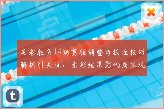 足彩胜负14场赛程调整与投注技巧解析引关注，竞彩结果影响周末观赛热度