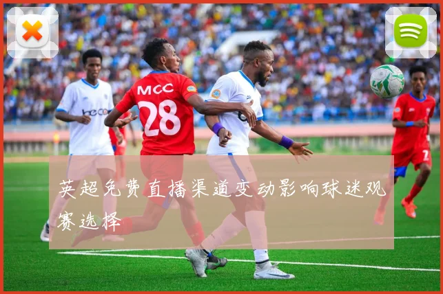 英超免费直播渠道变动影响球迷观赛选择