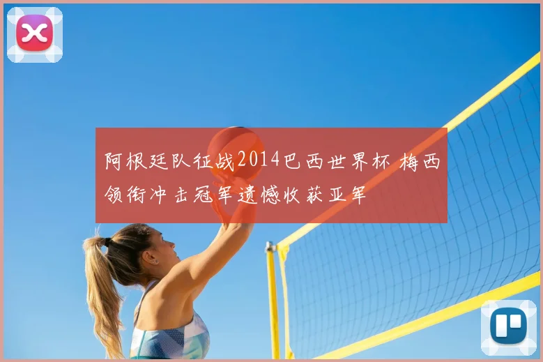 阿根廷队征战2014巴西世界杯 梅西领衔冲击冠军遗憾收获亚军