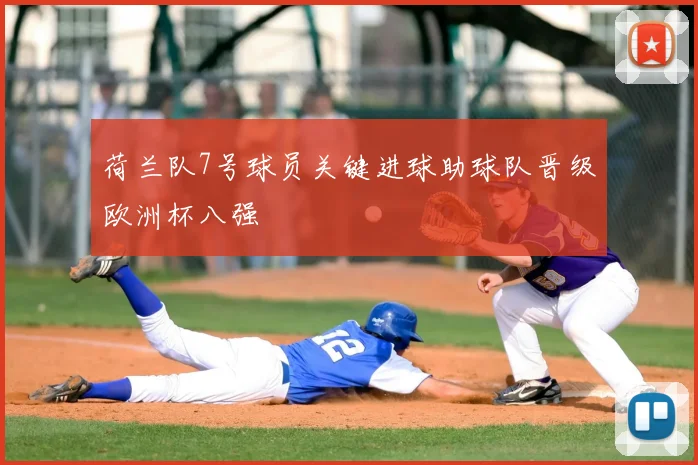 荷兰队7号球员关键进球助球队晋级欧洲杯八强