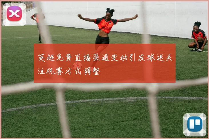 英超免费直播渠道变动引发球迷关注观赛方式调整