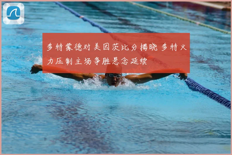 多特蒙德对美因茨比分揭晓 多特火力压制主场争胜悬念延续
