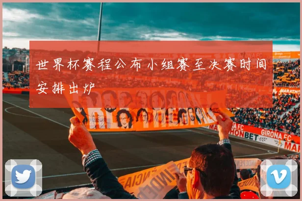 世界杯赛程公布小组赛至决赛时间安排出炉