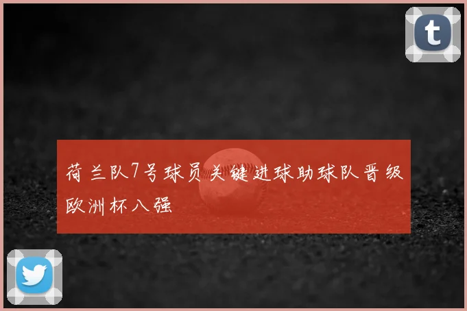 荷兰队7号球员关键进球助球队晋级欧洲杯八强