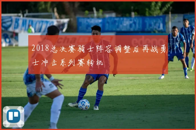 2018总决赛骑士阵容调整后再战勇士冲击系列赛转机