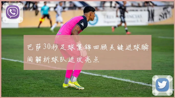 巴萨30秒足球集锦回顾关键进球瞬间解析球队进攻亮点